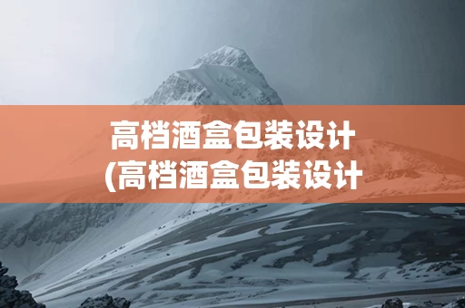 高档酒盒包装设计(高档酒盒包装设计图)