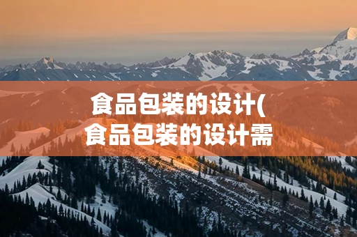 食品包装的设计(食品包装的设计需要考虑哪些因素)