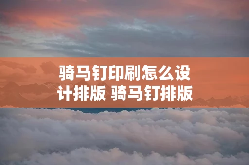 骑马钉印刷怎么设计排版 骑马钉排版怎么排版
