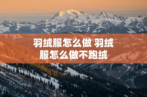羽绒服怎么做 羽绒服怎么做不跑绒