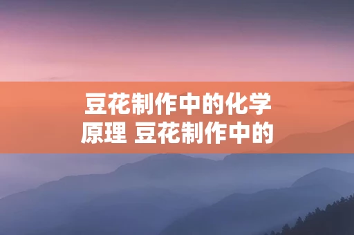 豆花制作中的化学原理 豆花制作中的化学原理