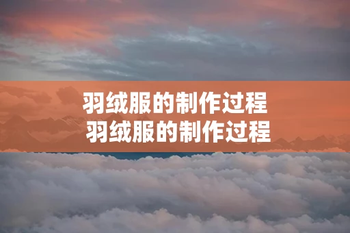羽绒服的制作过程 羽绒服的制作过程思维导图