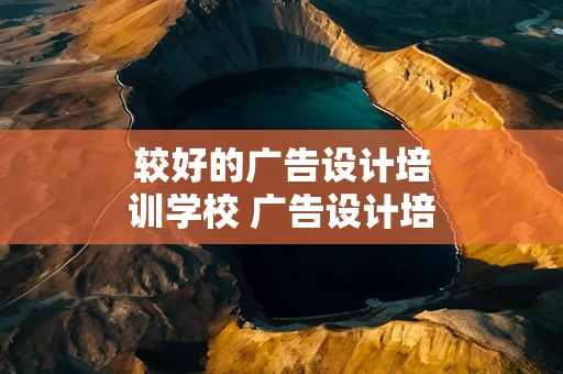较好的广告设计培训学校 广告设计培训学校广告设计培训