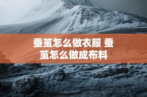蚕茧怎么做衣服 蚕茧怎么做成布料