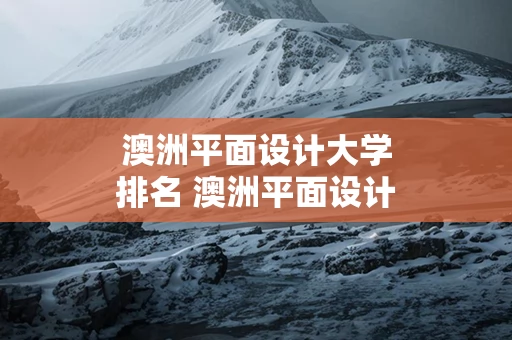 澳洲平面设计大学排名 澳洲平面设计学校