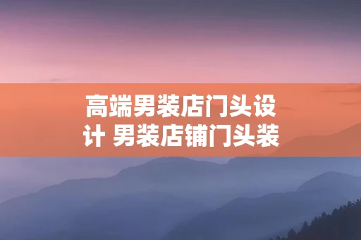 高端男装店门头设计 男装店铺门头装修设计