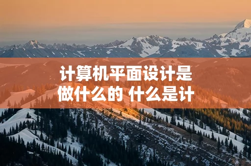 计算机平面设计是做什么的 什么是计算机平面设计