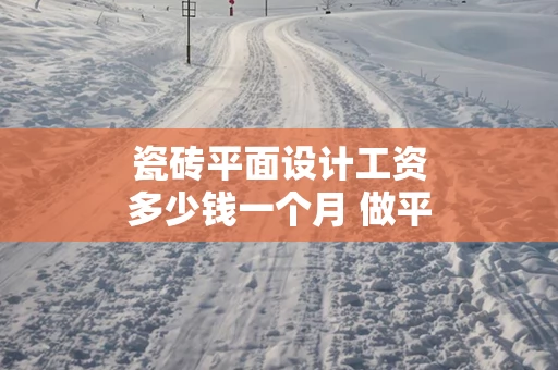 瓷砖平面设计工资多少钱一个月 做平面设计工资一般多少