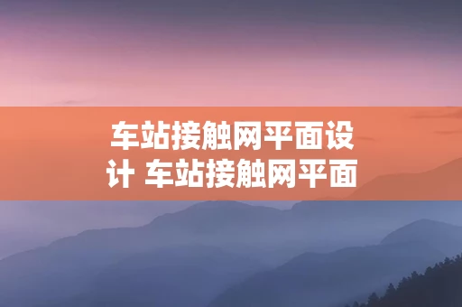 车站接触网平面设计 车站接触网平面设计图解说