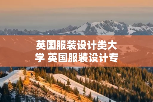 英国服装设计类大学 英国服装设计专业学校