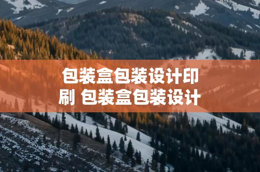 包装盒包装设计印刷 包装盒包装设计印刷公司