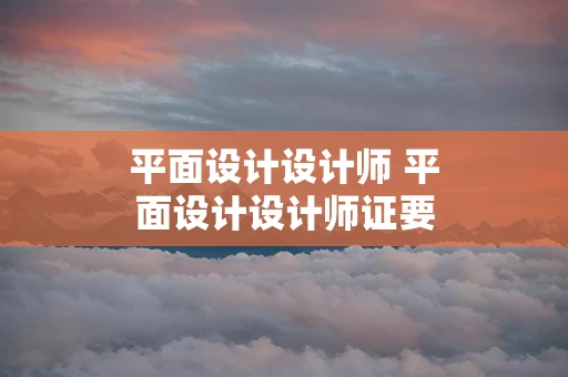 平面设计设计师 平面设计设计师证要考哪些