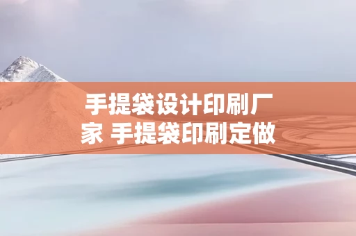 手提袋设计印刷厂家 手提袋印刷定做
