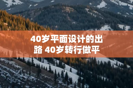 40岁平面设计的出路 40岁转行做平面设计