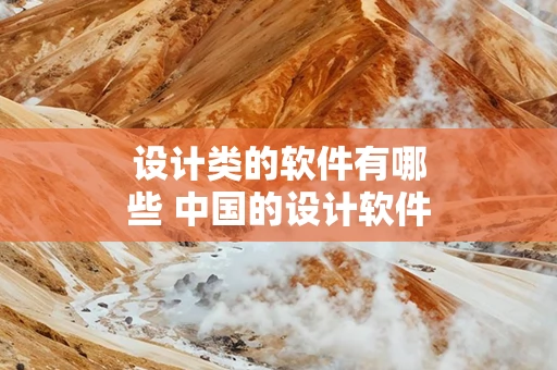 设计类的软件有哪些 中国的设计软件有哪些