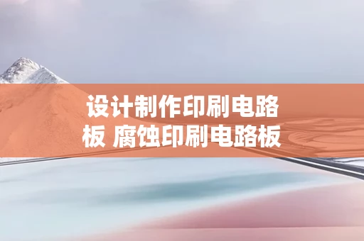 设计制作印刷电路板 腐蚀印刷电路板方程式