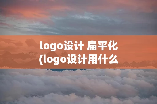 logo设计 扁平化(logo设计用什么软件)