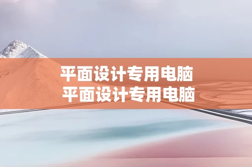 平面设计专用电脑 平面设计专用电脑软件