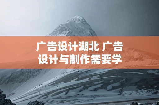 广告设计湖北 广告设计与制作需要学什么