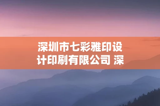 深圳市七彩雅印设计印刷有限公司 深圳市七彩雅印设计印刷有限公司电话