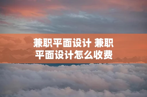 兼职平面设计 兼职平面设计怎么收费