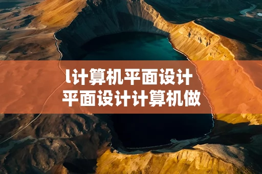 l计算机平面设计 平面设计计算机做什么的