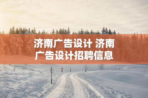 济南广告设计 济南广告设计招聘信息