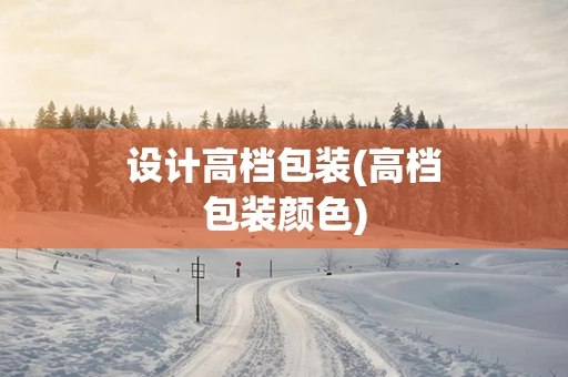 设计高档包装(高档包装颜色)