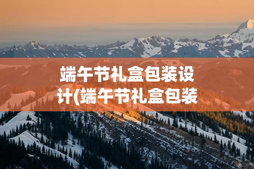 端午节礼盒包装设计(端午节礼盒包装设计调研报告)