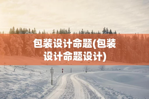 包装设计命题(包装设计命题设计)