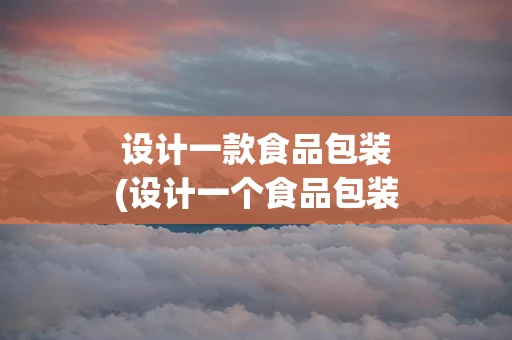 设计一款食品包装(设计一个食品包装多少钱)