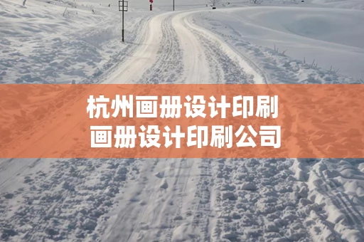 杭州画册设计印刷 画册设计印刷公司