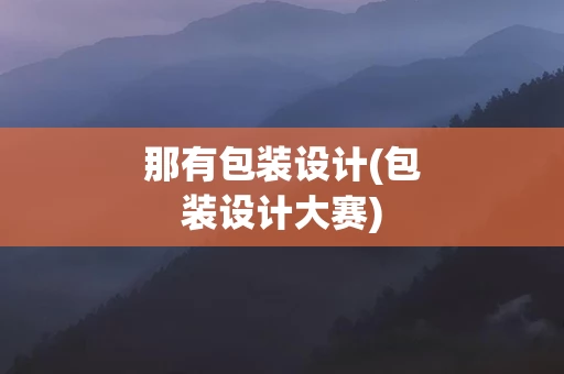 那有包装设计(包装设计大赛)