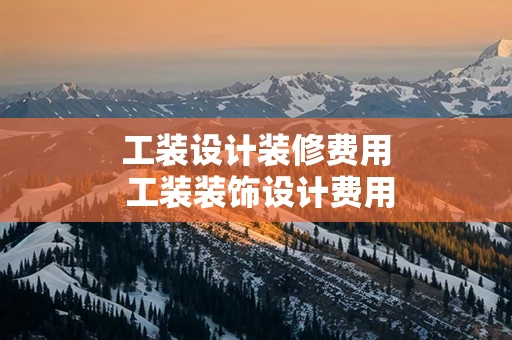工装设计装修费用 工装装饰设计费用国家取费标准