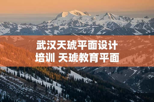 武汉天琥平面设计培训 天琥教育平面设计怎么样