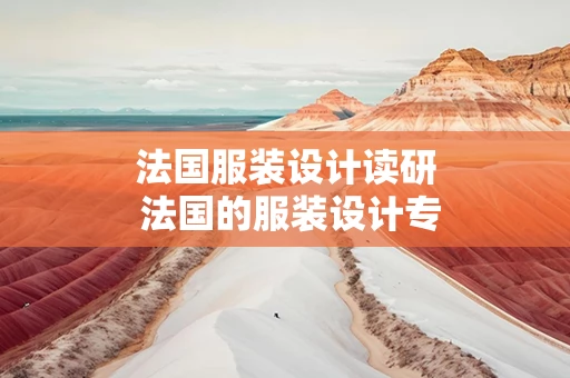 法国服装设计读研 法国的服装设计专业大学排名