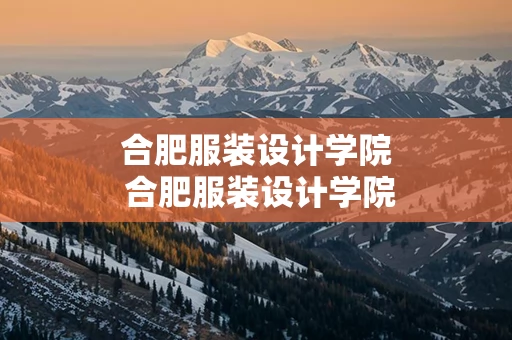 合肥服装设计学院 合肥服装设计学院怎么样