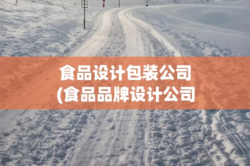 食品设计包装公司(食品品牌设计公司)