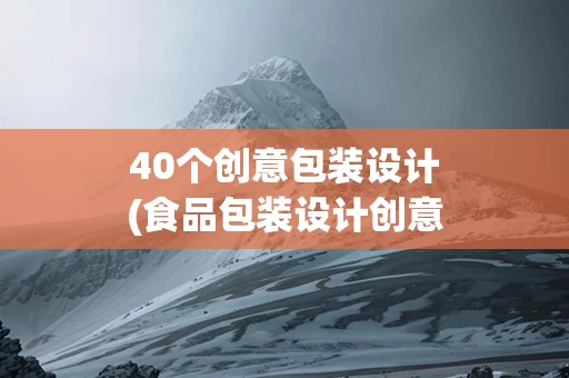 40个创意包装设计(食品包装设计创意)