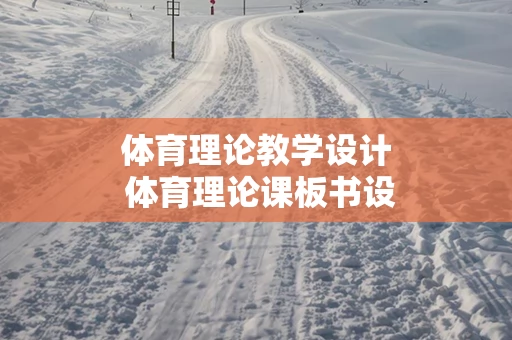 体育理论教学设计 体育理论课板书设计