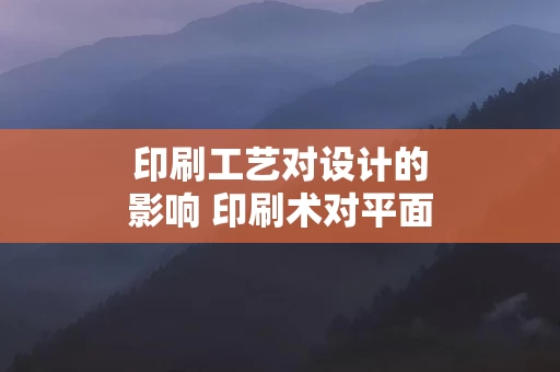印刷工艺对设计的影响 印刷术对平面设计的影响