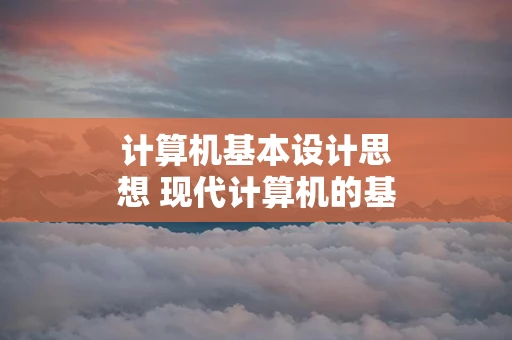 计算机基本设计思想 现代计算机的基本设计思想是