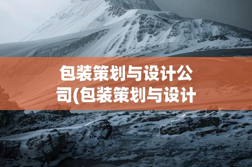 包装策划与设计公司(包装策划与设计公司主要分布在哪里)