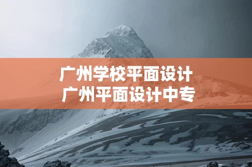 广州学校平面设计 广州平面设计中专学校