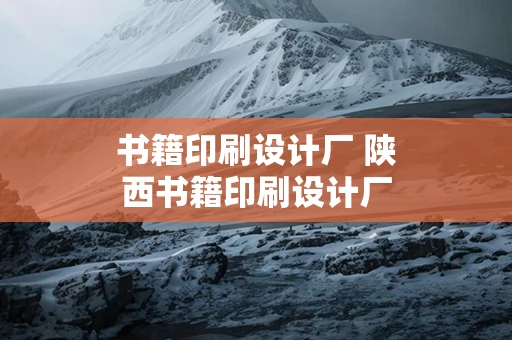 书籍印刷设计厂 陕西书籍印刷设计厂