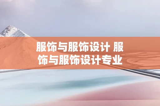 服饰与服饰设计 服饰与服饰设计专业学什么