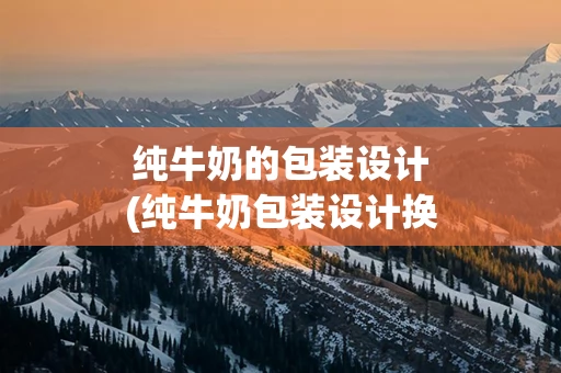 纯牛奶的包装设计(纯牛奶包装设计换过几次)