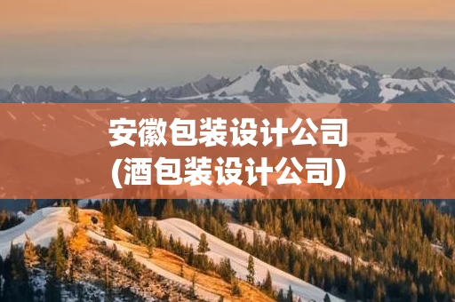安徽包装设计公司(酒包装设计公司)