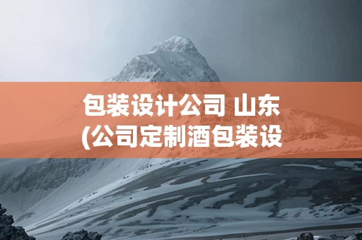 包装设计公司 山东(公司定制酒包装设计)