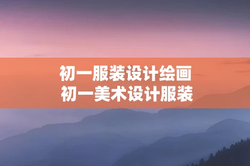 初一服装设计绘画 初一美术设计服装图画步骤